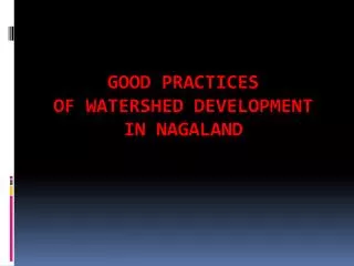 GOOD PRACTICES OF WATERSHED DEVELOPMENT IN NAGALAND