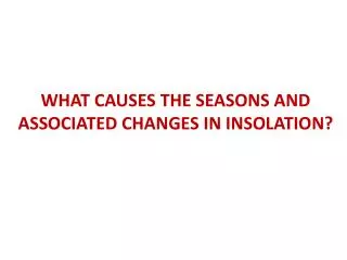 WHAT CAUSES THE SEASONS AND ASSOCIATED CHANGES IN INSOLATION?