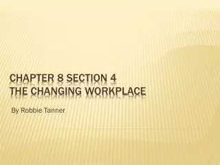 Chapter 8 Section 4 The Changing Workplace