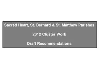 Sacred Heart, St. Bernard &amp; St. Matthew Parishes 2012 Cluster Work Draft Recommendations