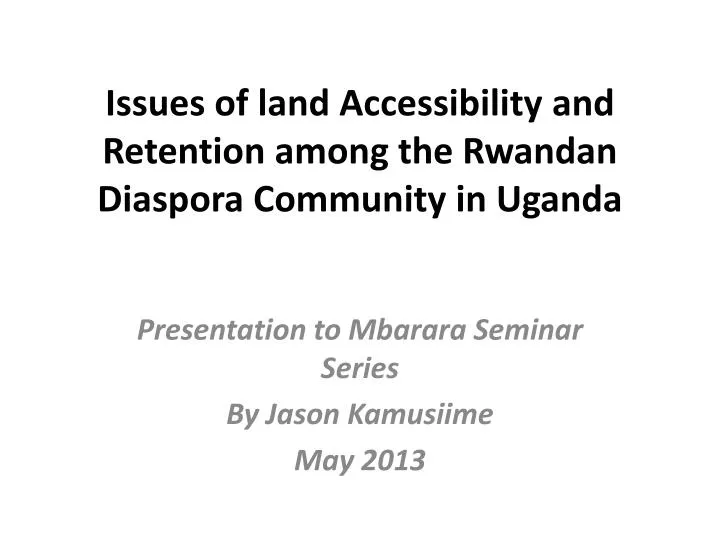 issues of land accessibility and retention among the rwandan d iaspora c ommunity in uganda