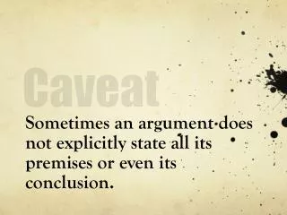 Sometimes an argument does not explicitly state all its premises or even its conclusion.