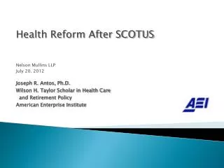 Health Reform After SCOTUS Nelson Mullins LLP July 20, 2012 Joseph R. Antos, Ph.D.