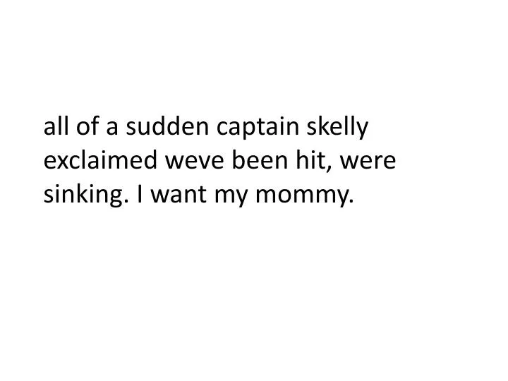 a ll of a sudden captain skelly exclaimed weve been hit were sinking i want my mommy