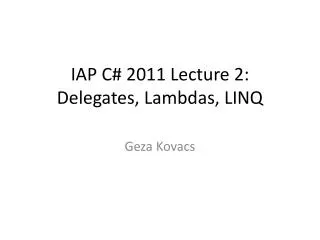 IAP C# 2011 Lecture 2: Delegates, Lambdas, LINQ