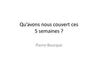 Qu’avons nous couvert ces 5 semaines ?