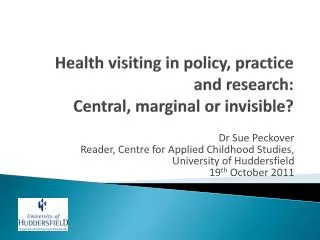 H ealth visiting in policy, practice and research: Central , marginal or invisible ?