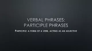 Verbal Phrases: Participle Phrases
