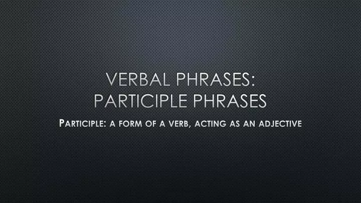 verbal phrases participle phrases
