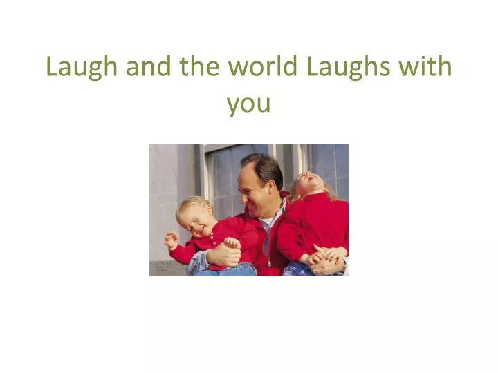 laugh and the world laughs with you