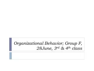Organizational Behavior; Group F, 28June, 3 rd &amp; 4 th class