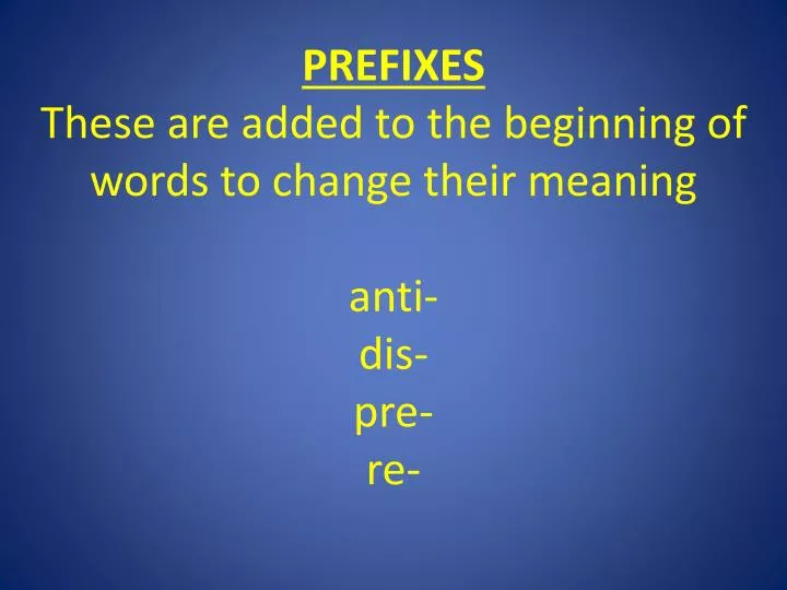 prefixes these are added to the beginning of words to change their meaning anti dis pre re