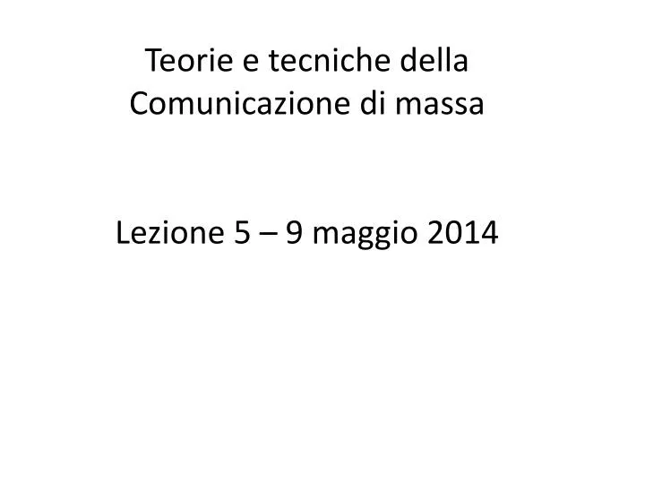 teorie e tecniche della comunicazione di massa lezione 5 9 maggio 2014