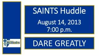 SAINTS Huddle August 14, 2013 7:00 p.m.