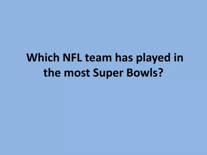 which nfl team has played in the most super bowls