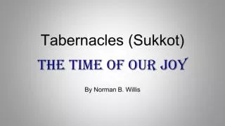 Tabernacles (Sukkot) The Time of Our Joy By Norman B. Willis