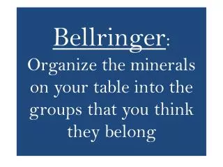 Bellringer : Organize the minerals on your table into the groups that you think they belong
