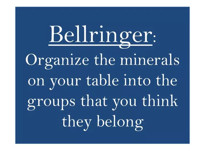 bellringer organize the minerals on your table into the groups that you think they belong
