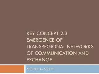 Key Concept 2.3 Emergence of Transregional Networks of Communication and Exchange