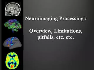 Neuroimaging Processing : Overview , Limitations , pitfalls, etc . etc.