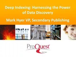 Deep Indexing: Harnessing the Power of Data Discovery Mark Hyer VP, Secondary Publishing