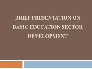 Brief Presentation on Basic Education Sector Development