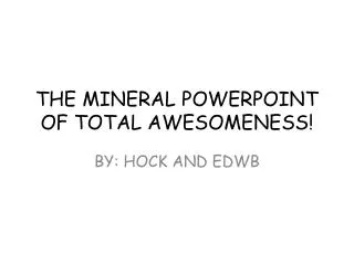 THE MINERAL POWERPOINT OF TOTAL AWESOMENESS!