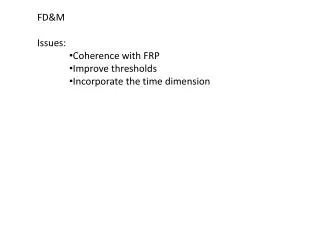 FD&amp;M Issues : Coherence with FRP Improve thresholds Incorporate the time dimension