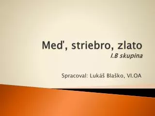 Meď, striebro, zlato I.B skupina