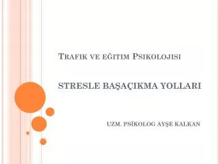 Trafik ve eğitim Psikolojisi STRESLE BAŞAÇIKMA YOLLARI