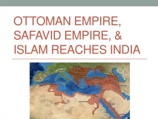 Ottoman Empire, Safavid Empire, &amp; Islam Reaches India