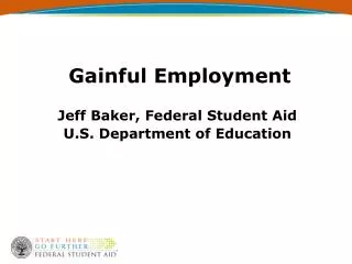 Gainful Employment Jeff Baker, Federal Student Aid U.S. Department of Education