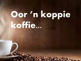 Oor ’n koppie koffie...