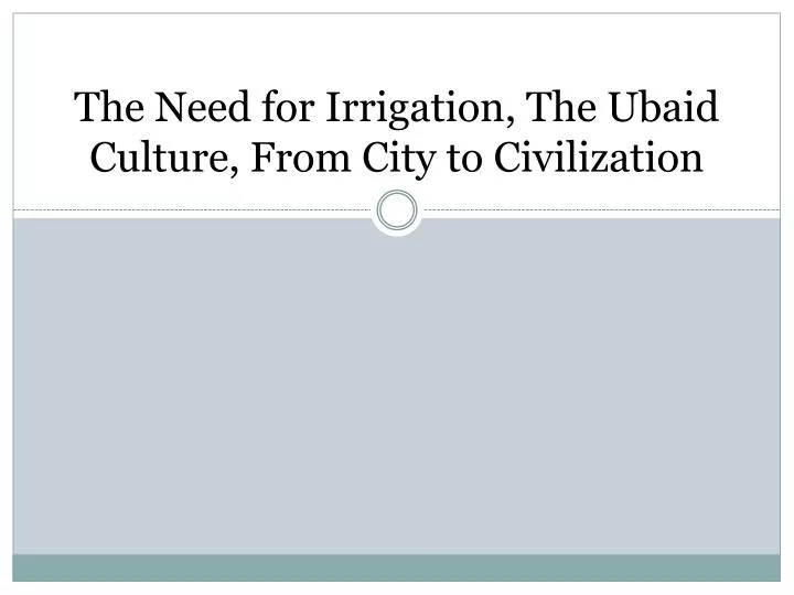 the need for irrigation the ubaid culture from city to civilization