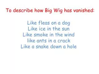 To describe how Big Wig has vanished: