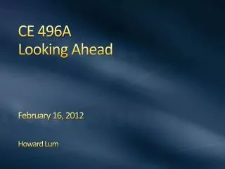 CE 496A Looking Ahead February 16, 2012 Howard Lum