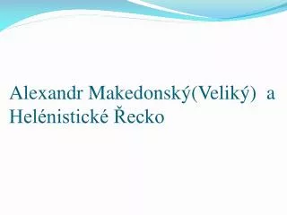 Alexandr Makedonský(Veliký) a Helénistické Řecko