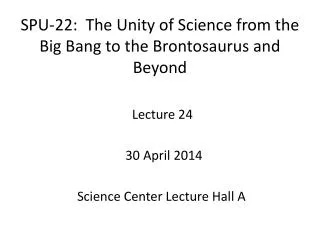 SPU-22: The Unity of Science from the Big Bang to the Brontosaurus and Beyond