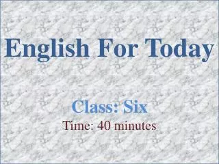 English For Today Class: Six Time: 40 minutes