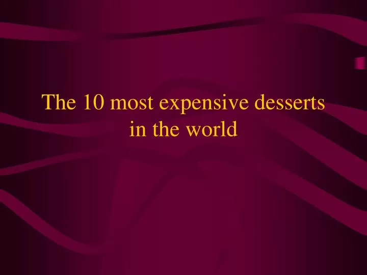 the 10 most expensive desserts in the world