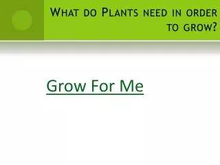 What do Plants need in order to grow?