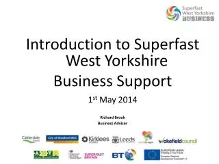 Introduction to Superfast West Yorkshire Business Support 1 st May 2014 Richard Brook