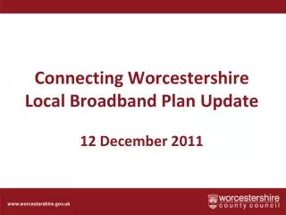 Connecting Worcestershire Local Broadband Plan U pdate 12 December 2011