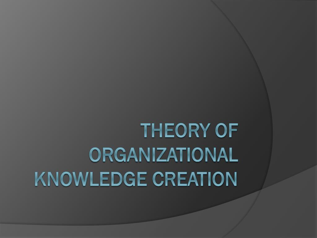 PPT - Theory of Organizational Knowledge Creation PowerPoint ...