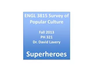 ENGL 3815 Survey of Popular Culture Fall 2013 PH 321 Dr . David Lavery Superheroes