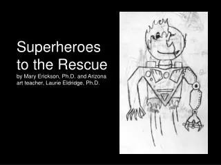 Superheroes t o the Rescue by Mary Erickson, Ph.D. and Arizona art teacher, Laurie Eldridge, Ph.D.