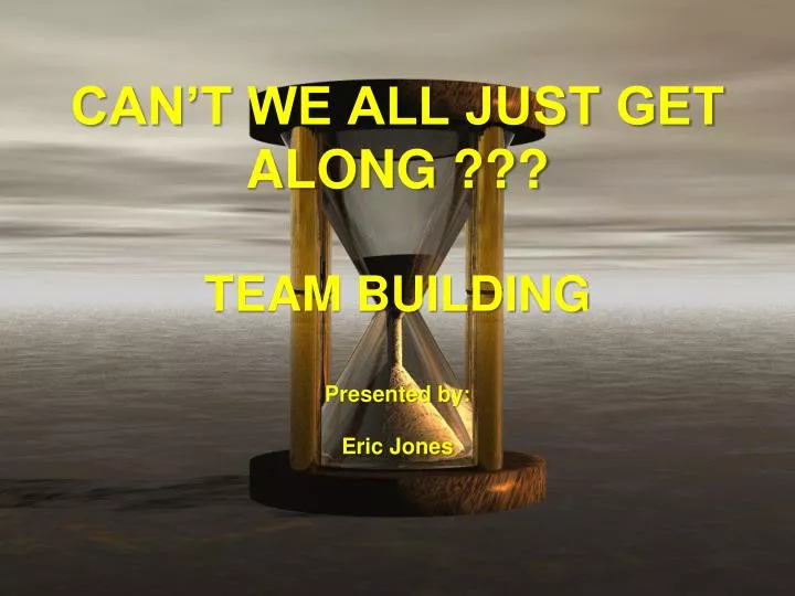 can t we all just get along team building presented by eric jones