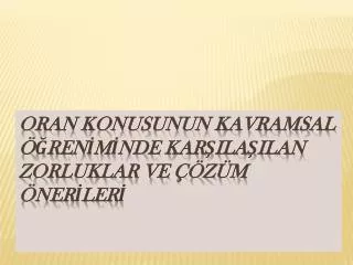 ORAN KONUSUNUN KAVRAMSAL ÖĞRENİMİNDE KARŞILAŞILAN ZORLUKLAR VE ÇÖZÜM ÖNERİLERİ