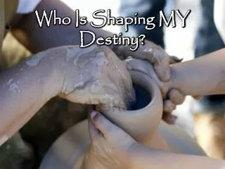 Who Is Shaping MY Destiny?