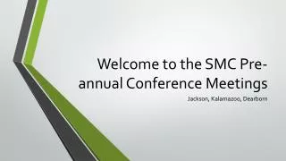 Welcome to the SMC Pre-annual C onference M eetings